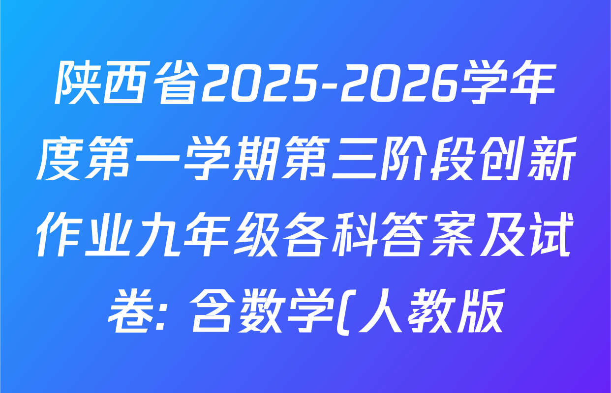 陕西省2025-2026学年度第一学期第三阶段创新作业九年级各科答案及试卷: 含数学(人教版)、化学(人教版)、化学(鲁教版)试卷解析 陕西省2025-2026学年度第一学期第三阶段创新作业九年级各科答案及试卷: 含数学(人教版)、化学(人教版)、化学(鲁教版)试卷解析